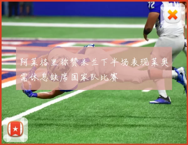 阿莱格里称赞米兰下半场表现莱奥需休息缺席国家队比赛