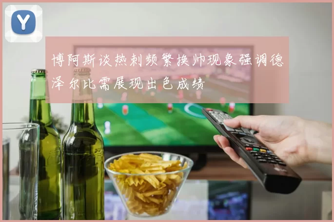 博阿斯谈热刺频繁换帅现象强调德泽尔比需展现出色成绩