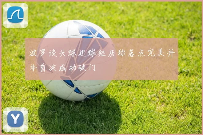 波罗谈头球进球经历称落点完美并非首次成功破门