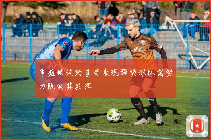 华盛顿谈约基奇表现强调球队需努力限制其发挥