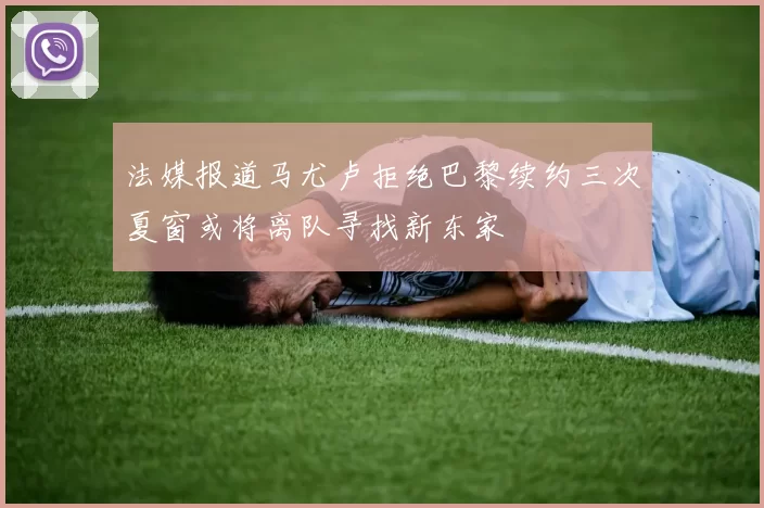 法媒报道马尤卢拒绝巴黎续约三次夏窗或将离队寻找新东家