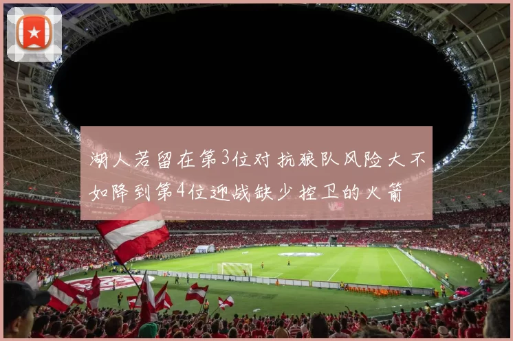 湖人若留在第3位对抗狼队风险大不如降到第4位迎战缺少控卫的火箭