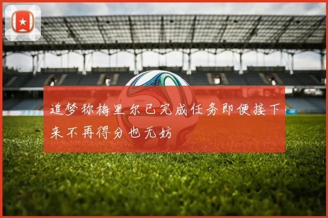追梦称梅里尔已完成任务即便接下来不再得分也无妨