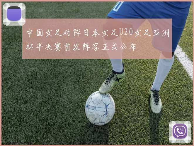 中国女足对阵日本女足U20女足亚洲杯半决赛首发阵容正式公布