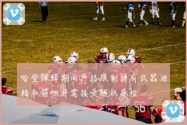 哈登保释期间严格限制持有武器酒精和药物并需接受随机尿检