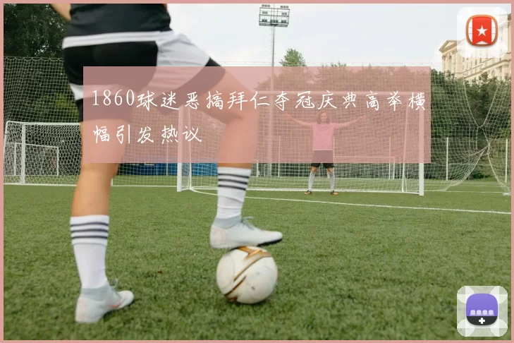 1860球迷恶搞拜仁夺冠庆典高举横幅引发热议