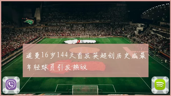 道曼16岁144天首发英超创历史成最年轻球员引发热议