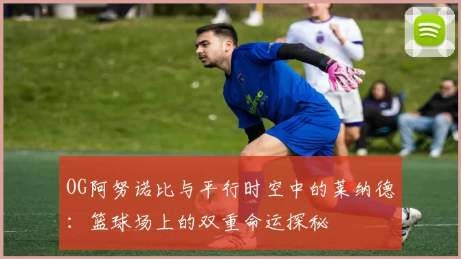 OG阿努诺比与平行时空中的莱纳德：篮球场上的双重命运探秘