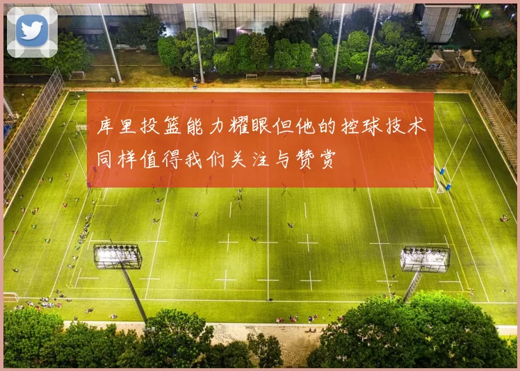 库里投篮能力耀眼但他的控球技术同样值得我们关注与赞赏